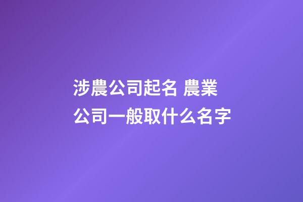 涉農公司起名 農業公司一般取什么名字-第1張-公司起名-玄機派